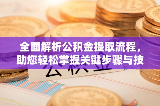 思茅全面解析公积金提取流程，助您轻松掌握关键步骤与技巧