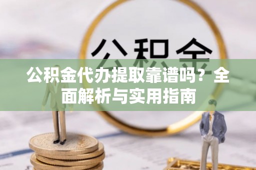 思茅公积金代办提取靠谱吗？全面解析与实用指南