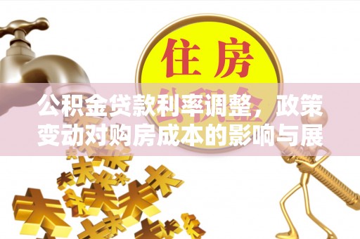 思茅公积金贷款利率调整，政策变动对购房成本的影响与展望