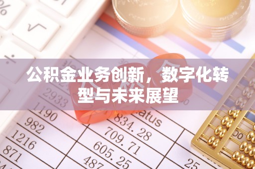 思茅公积金业务创新，数字化转型与未来展望