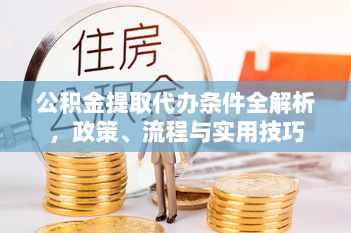思茅公积金提取代办条件全解析，政策、流程与实用技巧