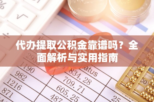 思茅代办提取公积金靠谱吗？全面解析与实用指南