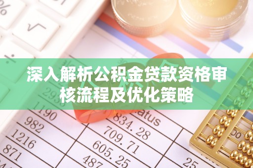 思茅深入解析公积金贷款资格审核流程及优化策略
