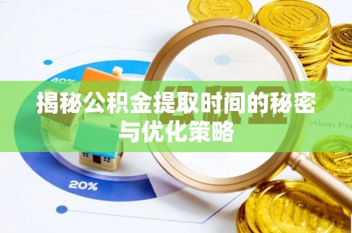 思茅揭秘公积金提取时间的秘密与优化策略