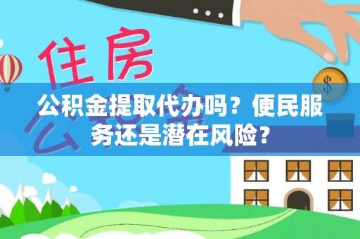 思茅公积金提取代办吗？便民服务还是潜在风险？