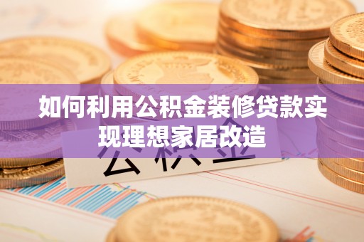 思茅如何利用公积金装修贷款实现理想家居改造