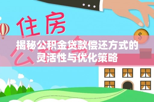 思茅揭秘公积金贷款偿还方式的灵活性与优化策略