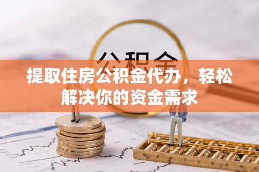 思茅提取住房公积金代办，轻松解决你的资金需求