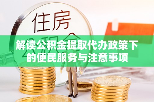 思茅解读公积金提取代办政策下的便民服务与注意事项