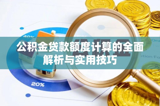思茅公积金贷款额度计算的全面解析与实用技巧