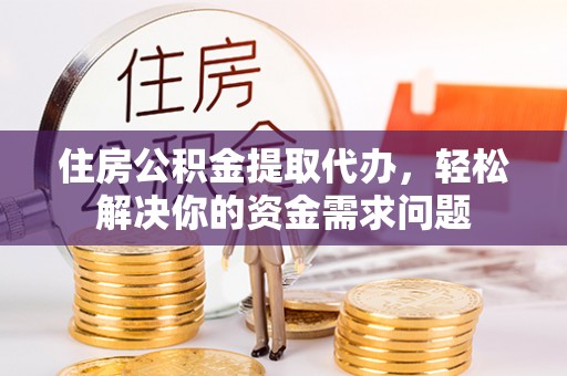 思茅住房公积金提取代办，轻松解决你的资金需求问题