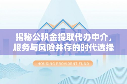 思茅揭秘公积金提取代办中介，服务与风险并存的时代选择