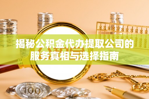 思茅揭秘公积金代办提取公司的服务真相与选择指南