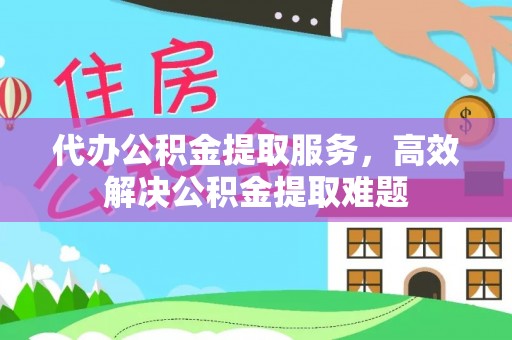 思茅代办公积金提取服务，高效解决公积金提取难题