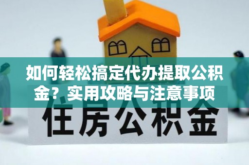 思茅如何轻松搞定代办提取公积金？实用攻略与注意事项