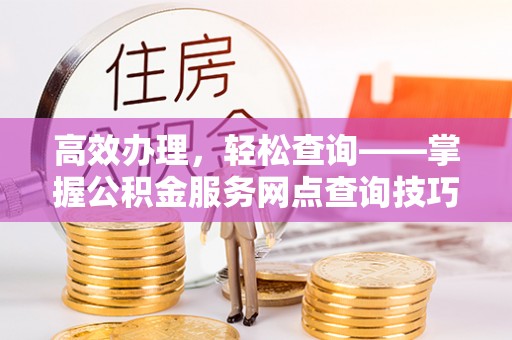 思茅高效办理，轻松查询——掌握公积金服务网点查询技巧