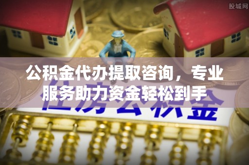 思茅公积金代办提取咨询，专业服务助力资金轻松到手