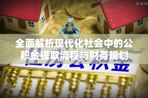思茅全面解析现代化社会中的公积金提取流程与财务规划