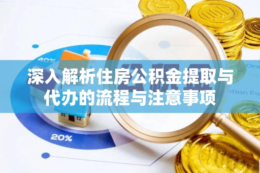 思茅深入解析住房公积金提取与代办的流程与注意事项