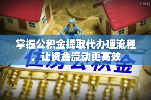 思茅掌握公积金提取代办理流程，让资金流动更高效