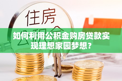 思茅如何利用公积金购房贷款实现理想家园梦想？