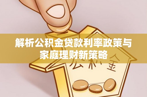 思茅解析公积金贷款利率政策与家庭理财新策略