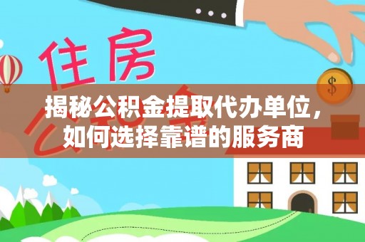 思茅揭秘公积金提取代办单位，如何选择靠谱的服务商