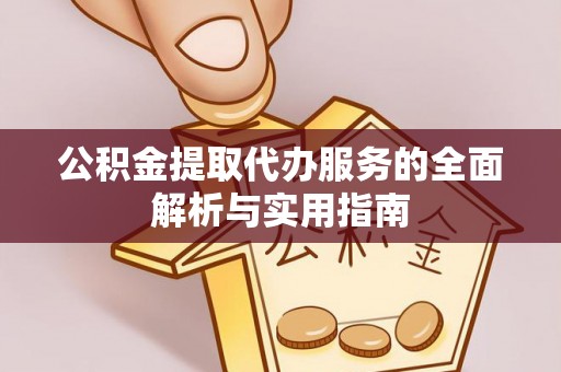 思茅公积金提取代办服务的全面解析与实用指南