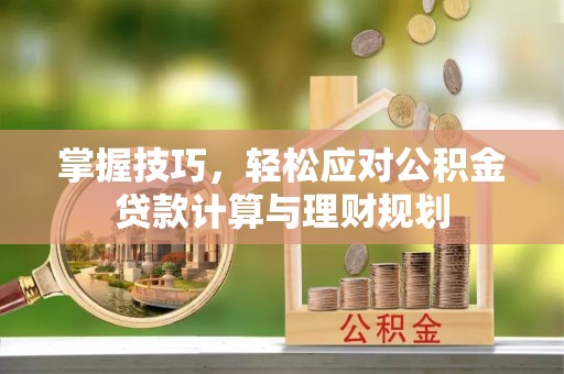 思茅掌握技巧，轻松应对公积金贷款计算与理财规划