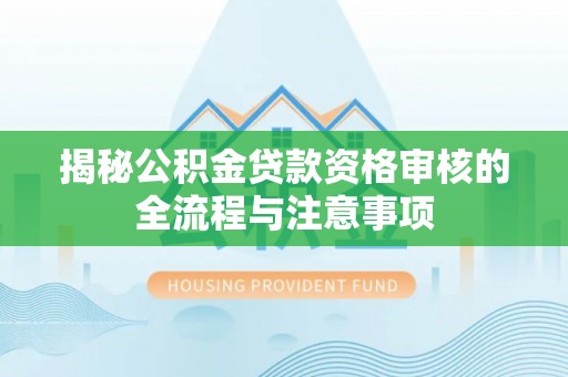 思茅揭秘公积金贷款资格审核的全流程与注意事项