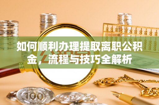 思茅如何顺利办理提取离职公积金，流程与技巧全解析