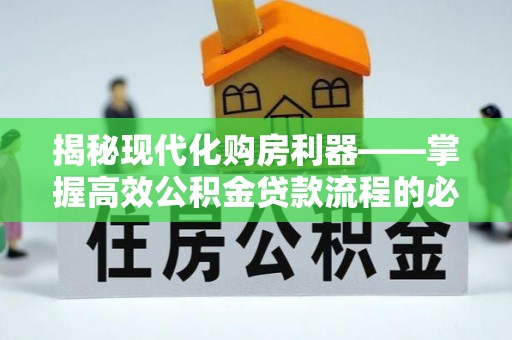 思茅揭秘现代化购房利器——掌握高效公积金贷款流程的必备指南