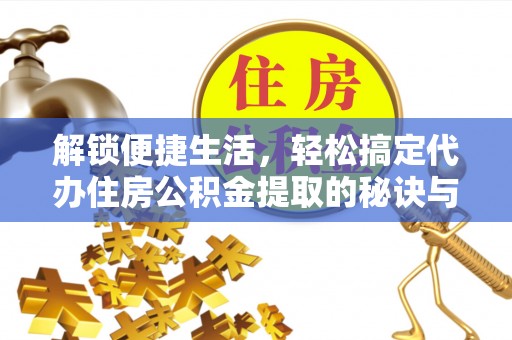思茅解锁便捷生活，轻松搞定代办住房公积金提取的秘诀与技巧
