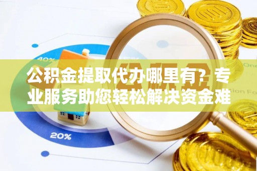 思茅公积金提取代办哪里有？专业服务助您轻松解决资金难题