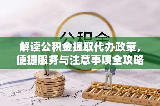 思茅解读公积金提取代办政策，便捷服务与注意事项全攻略