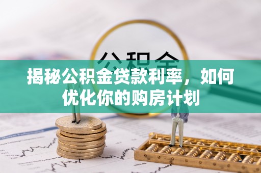 思茅揭秘公积金贷款利率，如何优化你的购房计划