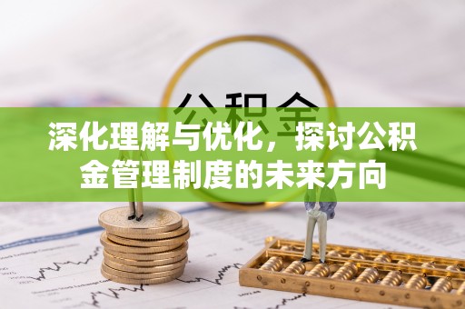 思茅深化理解与优化，探讨公积金管理制度的未来方向