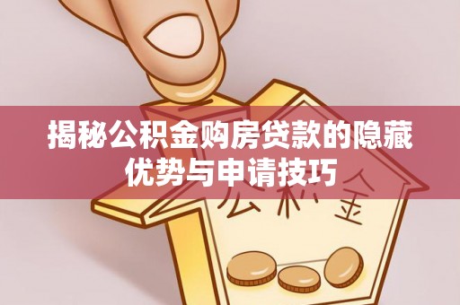 思茅揭秘公积金购房贷款的隐藏优势与申请技巧