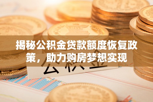 思茅揭秘公积金贷款额度恢复政策，助力购房梦想实现