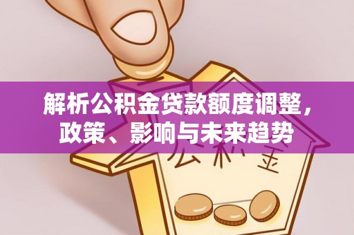 思茅解析公积金贷款额度调整，政策、影响与未来趋势