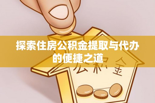 思茅探索住房公积金提取与代办的便捷之道