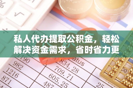 思茅私人代办提取公积金，轻松解决资金需求，省时省力更高效