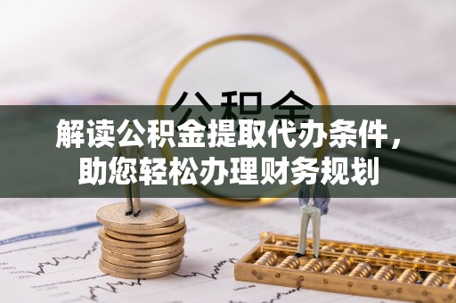思茅解读公积金提取代办条件，助您轻松办理财务规划