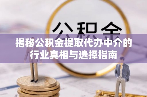 思茅揭秘公积金提取代办中介的行业真相与选择指南