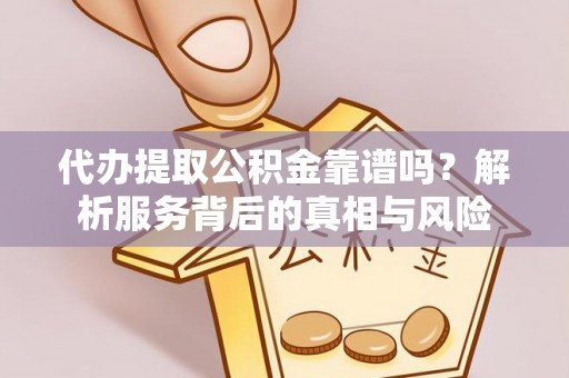 思茅代办提取公积金靠谱吗？解析服务背后的真相与风险