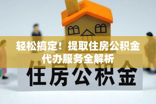 思茅轻松搞定！提取住房公积金代办服务全解析