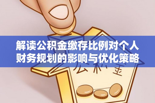 思茅解读公积金缴存比例对个人财务规划的影响与优化策略