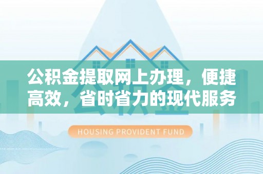 思茅公积金提取网上办理，便捷高效，省时省力的现代服务