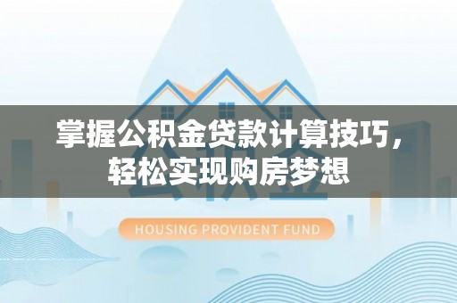 思茅掌握公积金贷款计算技巧，轻松实现购房梦想