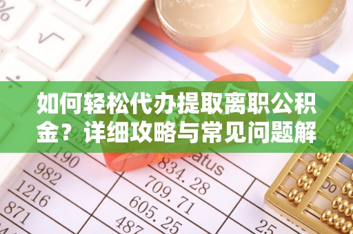 思茅如何轻松代办提取离职公积金？详细攻略与常见问题解析